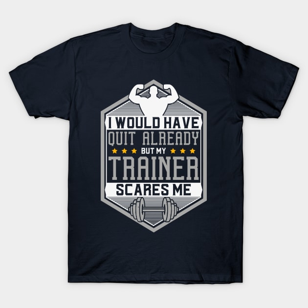 Would Have Quit But My Trainer Scares Me T-Shirt by yeoys